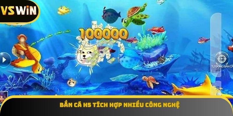 Bắn cá H5 tích hợp nhiều công nghệ